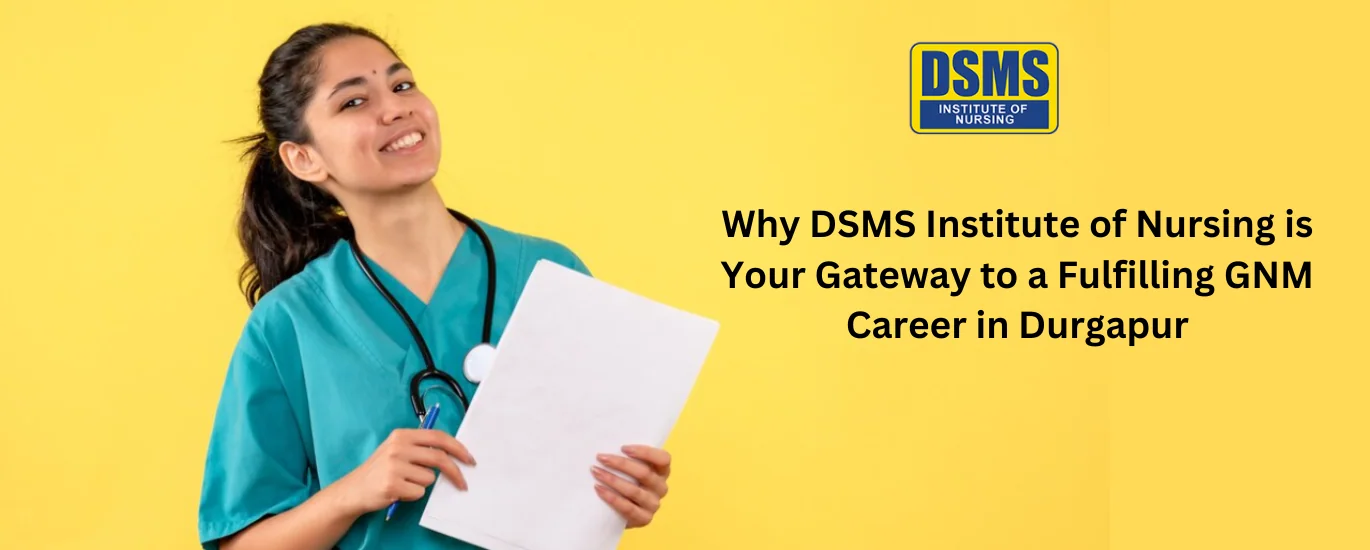 Why DSMS Institute of Nursing is Your Gateway to a Fulfilling GNM Career in Durgapur