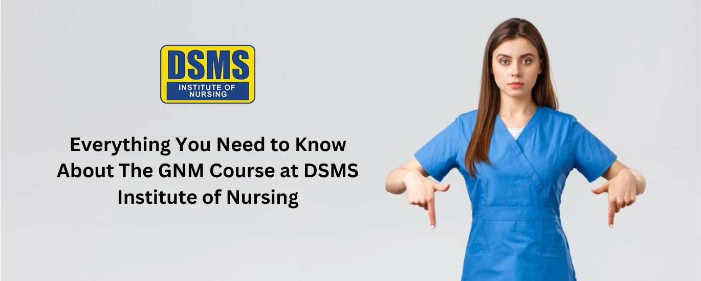 Everything You Need to Know About The GNM Course at DSMS Institute of Nursing